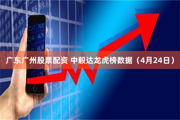 广东广州股票配资 中毅达龙虎榜数据（4月24日）