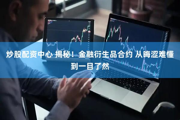 炒股配资中心 揭秘！金融衍生品合约 从晦涩难懂到一目了然