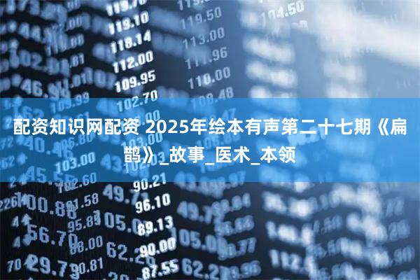 配资知识网配资 2025年绘本有声第二十七期《扁鹊》_故事_医术_本领