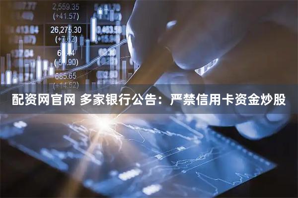 配资网官网 多家银行公告：严禁信用卡资金炒股