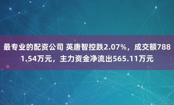 最专业的配资公司 英唐智控跌2.07%，成交额7881.54万元，主力资金净流出565.11万元