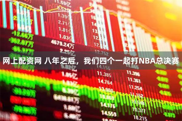 网上配资网 八年之后，我们四个一起打NBA总决赛